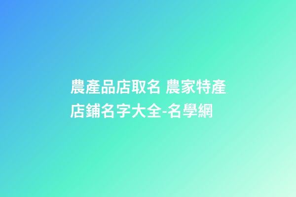 農產品店取名 農家特產店鋪名字大全-名學網